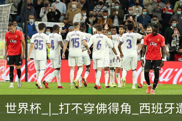 世界杯 | 打不穿佛得角 西班牙遭遇“系统局”?