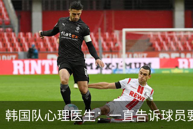 韩国队心理医生：一直告诉球员要按计划行事，首战不需要拼尽全力